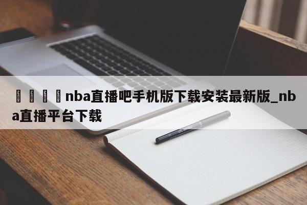 🍊nba直播吧手机版下载安装最新版_nba直播平台下载
