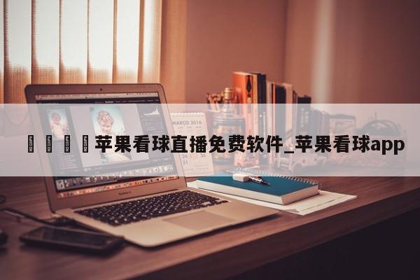 🍊苹果看球直播免费软件_苹果看球app