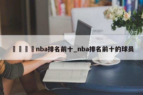 ??nba排名前十_nba排名前十的球員