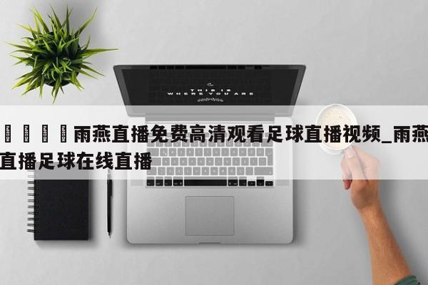 ??雨燕直播免費高清觀看足球直播視頻_雨燕直播足球在線直播