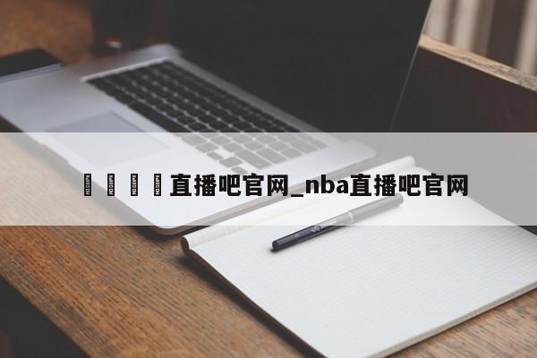 🍊直播吧官网_nba直播吧官网