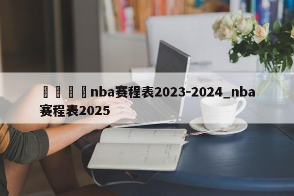 🍊nba赛程表2023-2024_nba赛程表2025