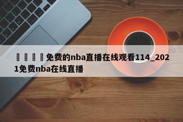 🍊免费的nba直播在线观看114_2021免费nba在线直播