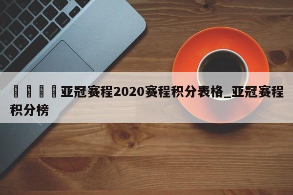 🍊亚冠赛程2020赛程积分表格_亚冠赛程积分榜