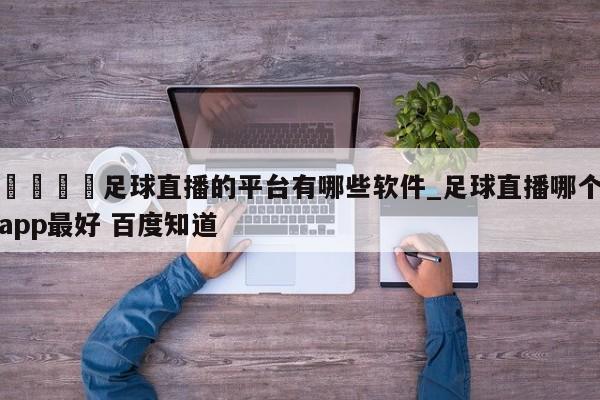 🍊足球直播的平台有哪些软件_足球直播哪个app最好 百度知道