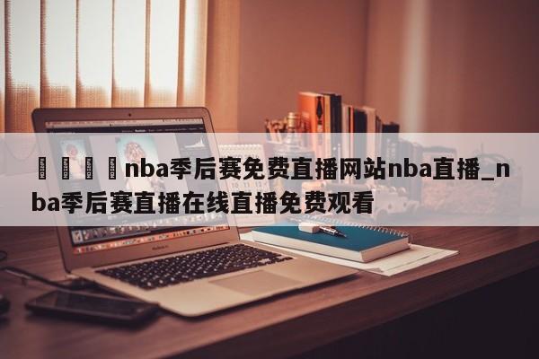 🍊nba季后赛免费直播网站nba直播_nba季后赛直播在线直播免费观看