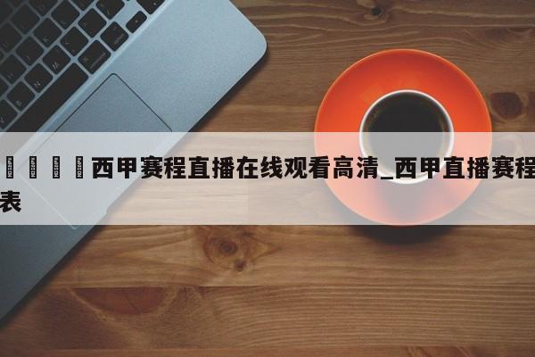 🍊西甲赛程直播在线观看高清_西甲直播赛程表