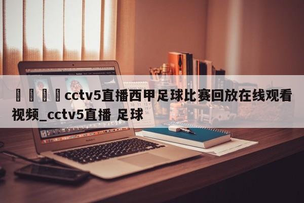 🍊cctv5直播西甲足球比赛回放在线观看视频_cctv5直播 足球