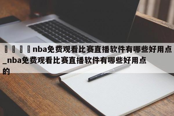 🍊nba免费观看比赛直播软件有哪些好用点_nba免费观看比赛直播软件有哪些好用点的