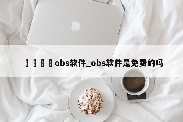 🍊obs软件_obs软件是免费的吗