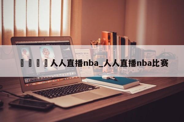 🍊人人直播nba_人人直播nba比赛
