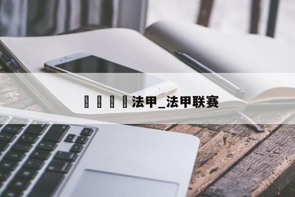 🍊法甲_法甲联赛
