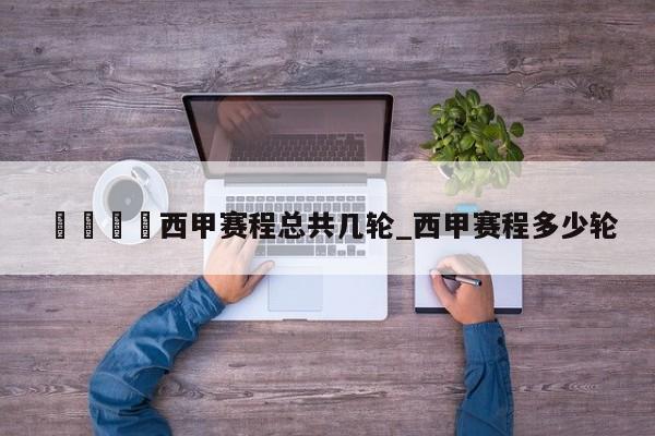 🍊西甲赛程总共几轮_西甲赛程多少轮