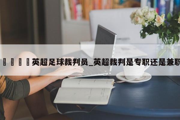 🍊英超足球裁判员_英超裁判是专职还是兼职
