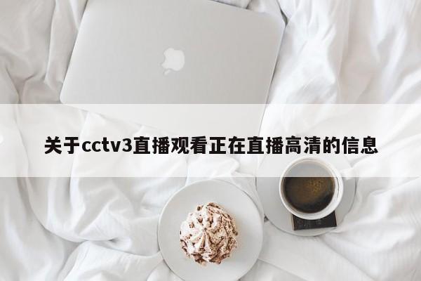 关于cctv3直播观看正在直播高清的信息