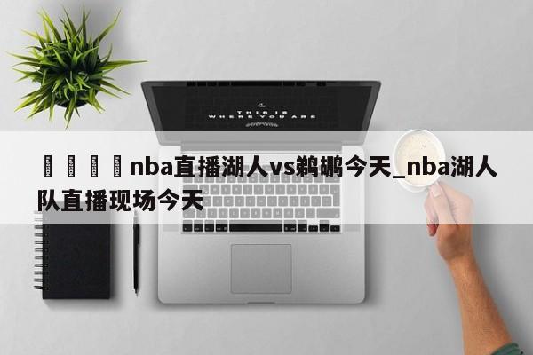 🍊nba直播湖人vs鹈鹕今天_nba湖人队直播现场今天