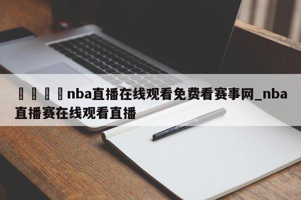 🍊nba直播在线观看免费看赛事网_nba直播赛在线观看直播