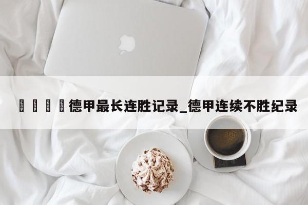🍊德甲最长连胜记录_德甲连续不胜纪录