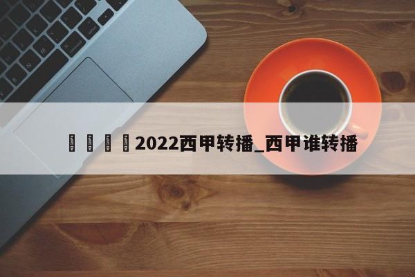 🍊2022西甲转播_西甲谁转播