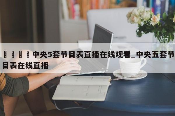 🍊中央5套节目表直播在线观看_中央五套节目表在线直播