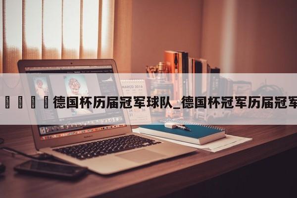 🍊德国杯历届冠军球队_德国杯冠军历届冠军