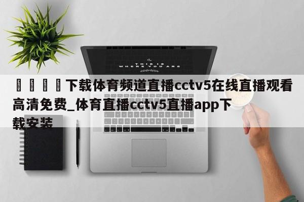 🍊下载体育频道直播cctv5在线直播观看高清免费_体育直播cctv5直播app下载安装