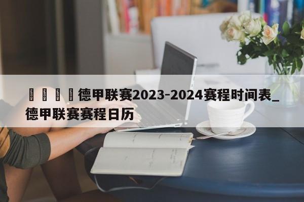 🍊德甲联赛2023-2024赛程时间表_德甲联赛赛程日历