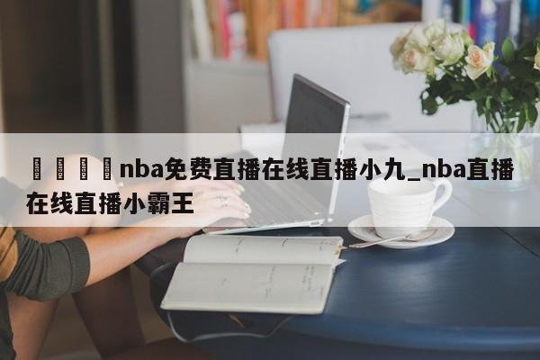 🍊nba免费直播在线直播小九_nba直播在线直播小霸王