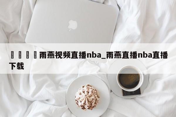 🍊雨燕视频直播nba_雨燕直播nba直播下载