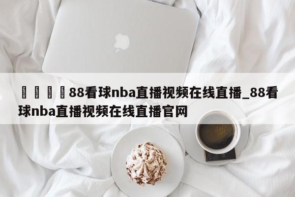 🍊88看球nba直播视频在线直播_88看球nba直播视频在线直播官网