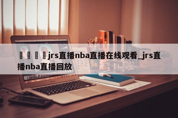 🍊jrs直播nba直播在线观看_jrs直播nba直播回放