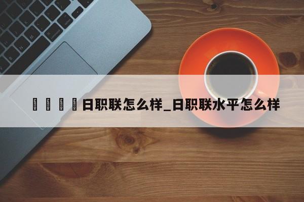 🍊日职联怎么样_日职联水平怎么样