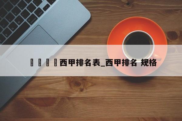 🍊西甲排名表_西甲排名 规格