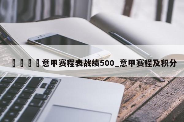 🍊意甲赛程表战绩500_意甲赛程及积分