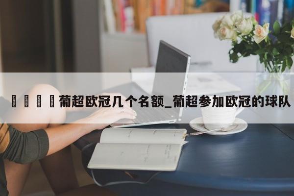 🍊葡超欧冠几个名额_葡超参加欧冠的球队