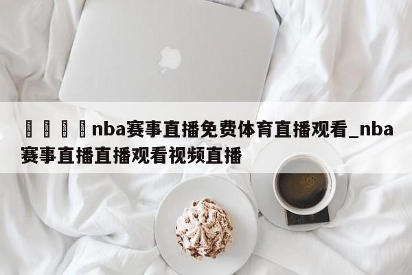🍊nba赛事直播免费体育直播观看_nba赛事直播直播观看视频直播
