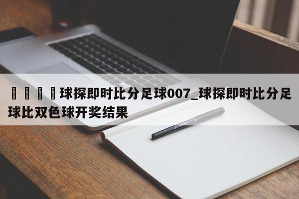 🍊球探即时比分足球007_球探即时比分足球比双色球开奖结果