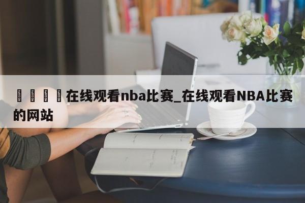 🍊在线观看nba比赛_在线观看NBA比赛的网站