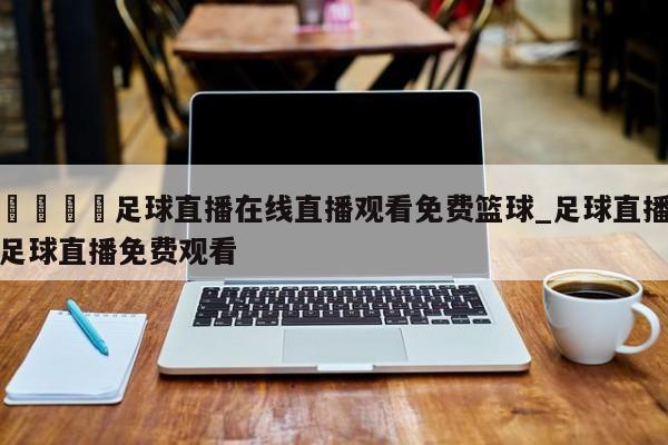 🍊足球直播在线直播观看免费篮球_足球直播足球直播免费观看