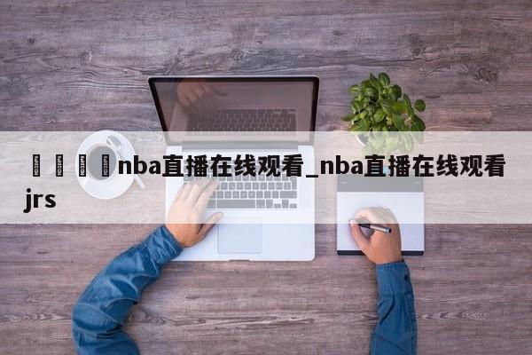 🍊nba直播在线观看_nba直播在线观看jrs