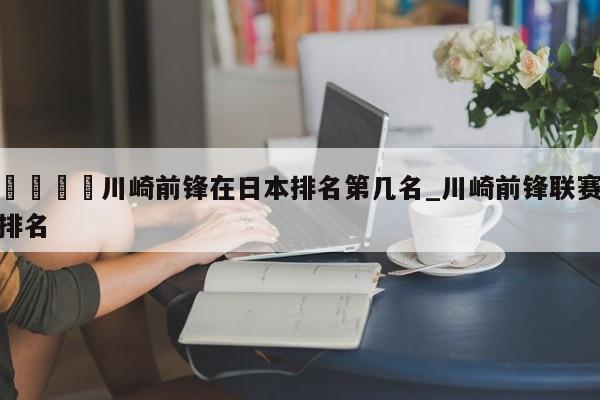🍊川崎前锋在日本排名第几名_川崎前锋联赛排名