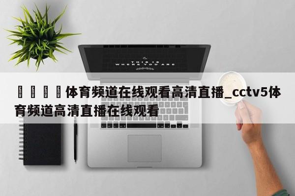 🍊体育频道在线观看高清直播_cctv5体育频道高清直播在线观看