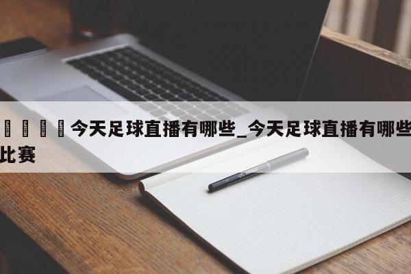 🍊今天足球直播有哪些_今天足球直播有哪些比赛