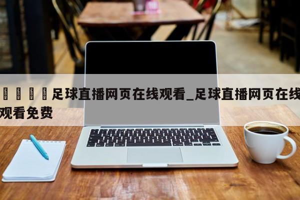 🍊足球直播网页在线观看_足球直播网页在线观看免费