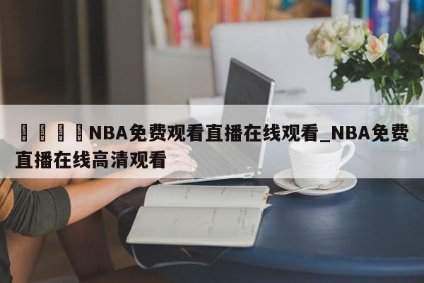 🍊NBA免费观看直播在线观看_NBA免费直播在线高清观看