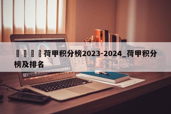 🍊荷甲积分榜2023-2024_荷甲积分榜及排名