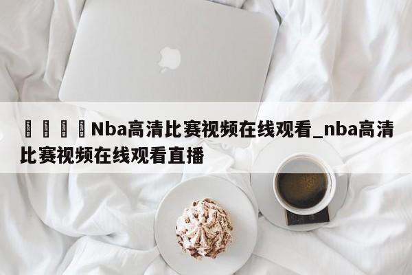 🍊Nba高清比赛视频在线观看_nba高清比赛视频在线观看直播